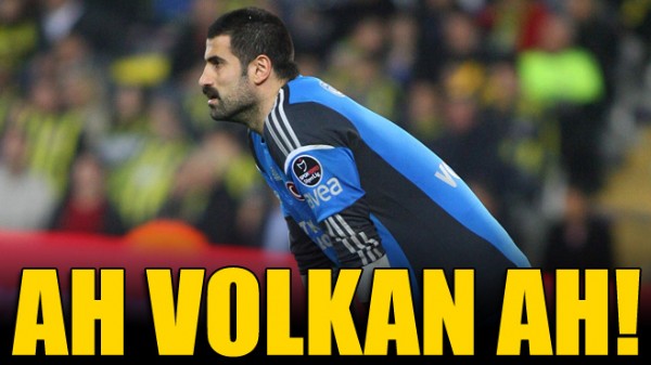 Ah Volkan ah!